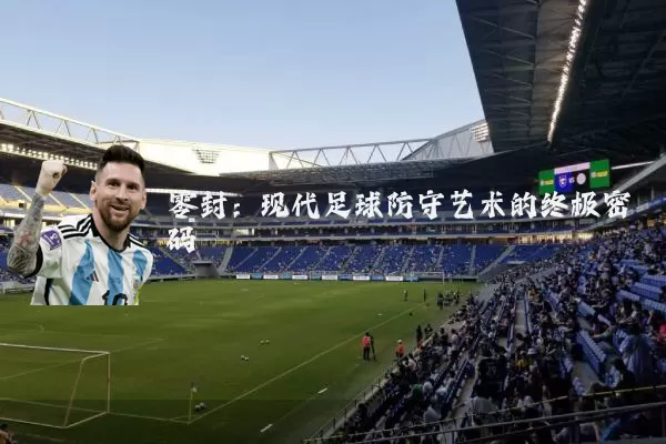 零封:现代足球防守艺术的终极密码