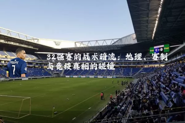 32强赛的战术暗流：地理、赛制与竞技真相的碰撞