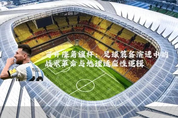 可升降角旗杆：足球装备演进中的战术革命与地理适应性逻辑