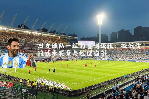 四支球队一组的赛制逻辑：被低估的战术变量与地理陷阱