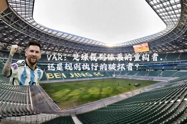 VAR：足球裁判体系的重构者，还是规则执行的破坏者？