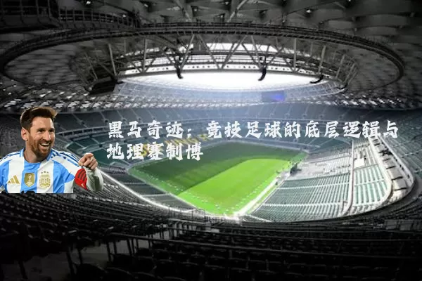 黑马奇迹：竞技足球的底层逻辑与地理赛制博弈