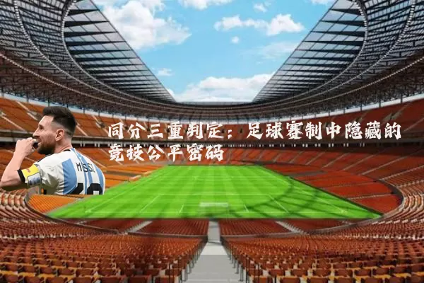 同分三重判定:足球赛制中隐藏的竞技公平密码