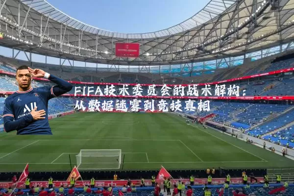 FIFA技术委员会的战术解构：从数据迷雾到竞技真相