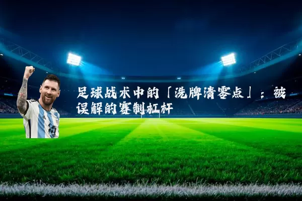 足球战术中的「洗牌清零点」：被误解的赛制杠杆