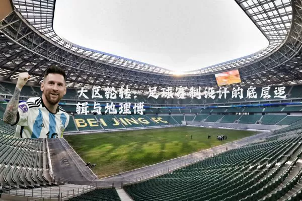 大区轮转:足球赛制设计的底层逻辑与地理博弈