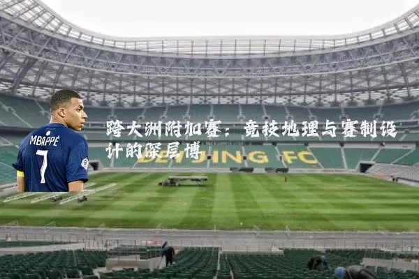 跨大洲附加赛：竞技地理与赛制设计的深层博弈