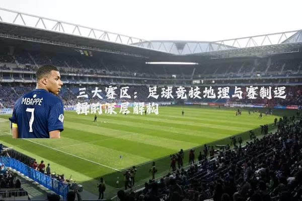 三大赛区：足球竞技地理与赛制逻辑的深层解构