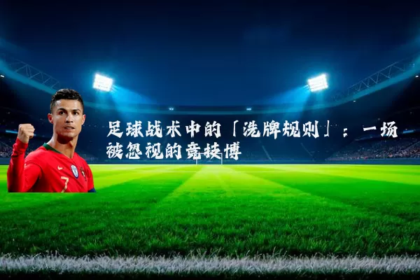 足球战术中的「洗牌规则」：一场被忽视的竞技博弈