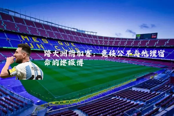 跨大洲附加赛:竞技公平与地理宿命的终极博弈