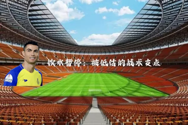 饮水暂停:被低估的战术支点