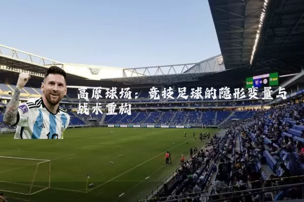 高原球场：竞技足球的隐形变量与战术重构