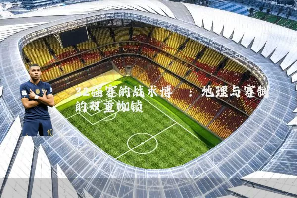 32强赛的战术博弈：地理与赛制的双重枷锁