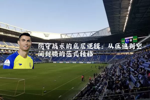 防守战术的底层逻辑：从压迫到空间封锁的范式转移